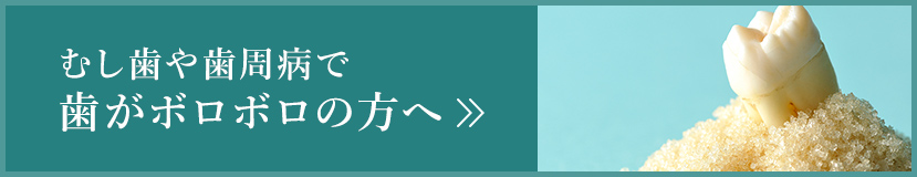むし歯や歯周病で歯がボロボロの方へ