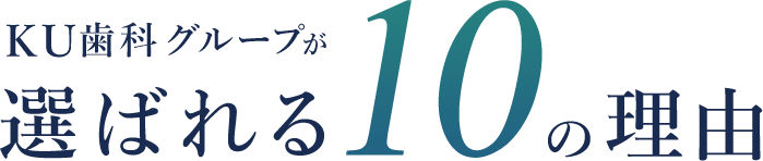 KU歯科グループが選ばれる10の理由